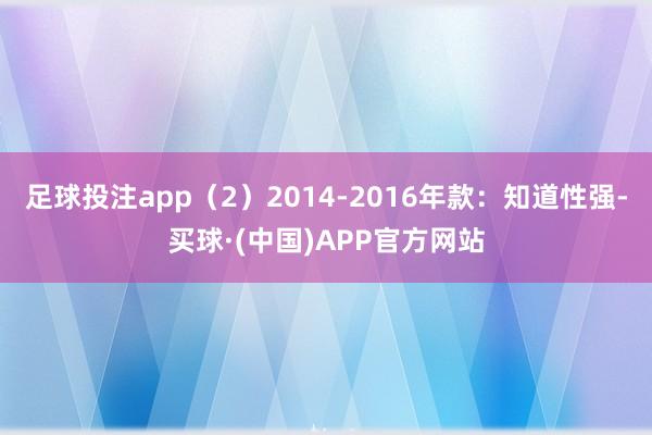 足球投注app（2）2014-2016年款：知道性强-买球·(中国)APP官方网站