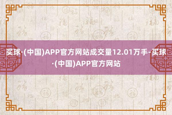 买球·(中国)APP官方网站成交量12.01万手-买球·(中国)APP官方网站