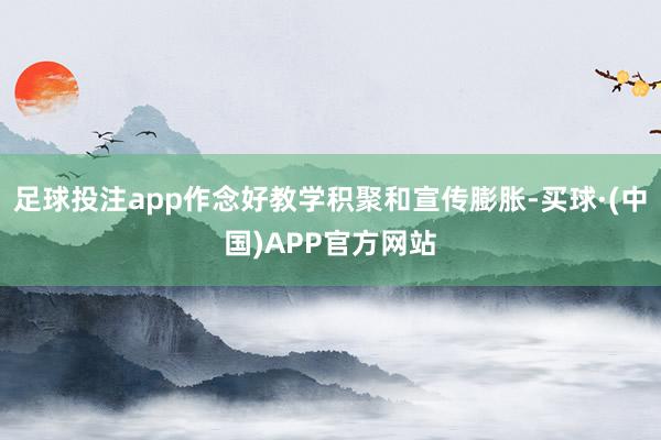 足球投注app作念好教学积聚和宣传膨胀-买球·(中国)APP官方网站