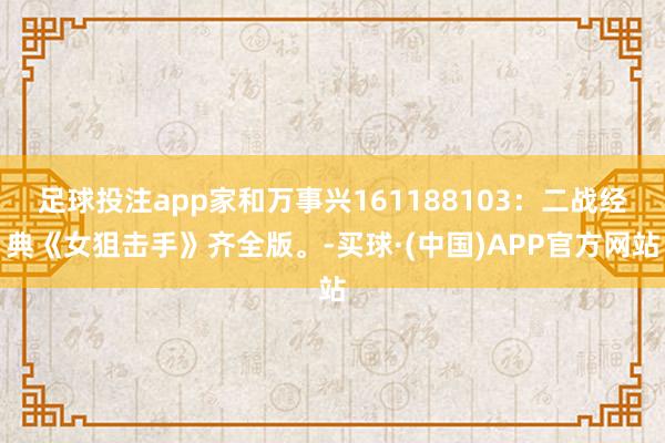 足球投注app家和万事兴161188103：二战经典《女狙击手》齐全版。-买球·(中国)APP官方网站